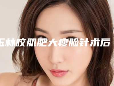 玉林咬肌肥大瘦脸针术后为什么出现后遗症，都有哪些表现