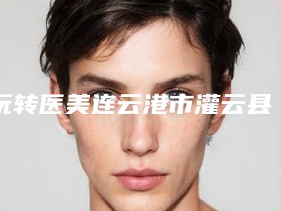 玩转医美连云港市灌云县假体下巴整形排名榜前五人气医院大多都备受关注连云港市灌云县假体下巴整形排名前一是哪家医院