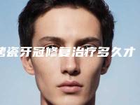 烤瓷牙冠修复治疗多久才会有效果