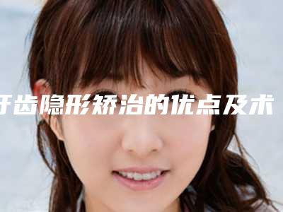 牙齿隐形矫治的优点及术后护理
