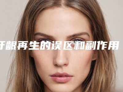 牙龈再生的误区和副作用「牙龈再生的副作用，术后多久恢复」