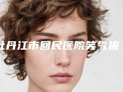 牡丹江市回民医院笑气拔牙后的调理有哪些