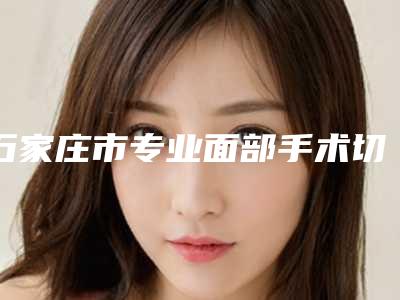 石家庄市专业面部手术切除痣医院-河北省三院美容整形科是人气之选