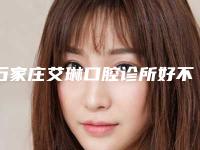 石家庄艾琳口腔诊所好不好-价格(价目)详细曝光一览