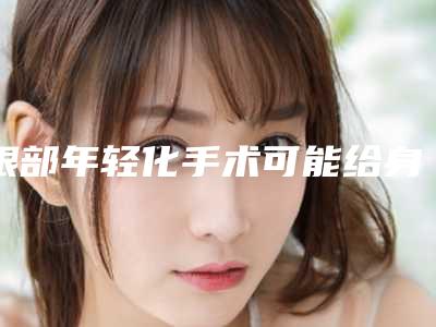 眼部年轻化手术可能给身体带来哪些副作用