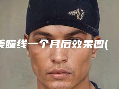 美瞳线一个月后效果图(美瞳线一个月后果图）