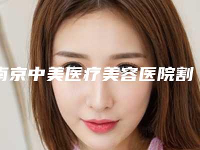 南京中美医疗美容医院割欧式双眼皮手术最安全方法是什么