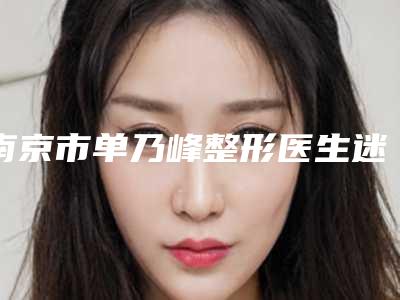 南京市单乃峰整形医生迷你小拉皮手术费用会有多少