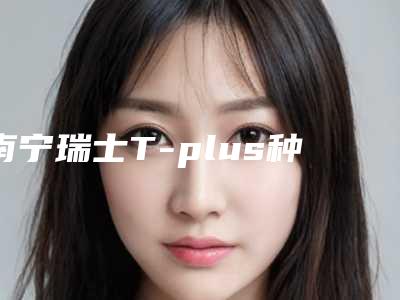 南宁瑞士T-plus种植牙术的时间及人群
