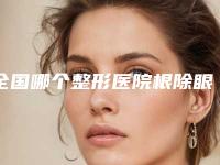 全国哪个整形医院根除眼袋比较好：根除眼袋医院top50详细名单发布