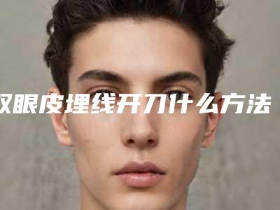 双眼皮埋线开刀什么方法比较安全