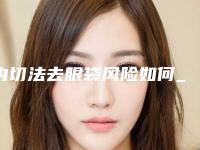 内切法去眼袋风险如何_内切法去眼袋好不好有风险吗