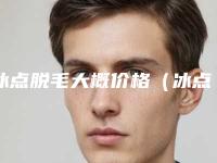 冰点脱毛大概价格（冰点脱毛一般价格）