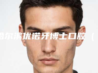 哈尔滨优诺牙博士口腔(群力机构)费用表明细全新真实内部曝光-附3d牙贴面案例