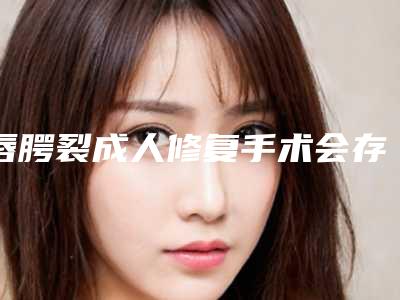 唇腭裂成人修复手术会存在危险吗