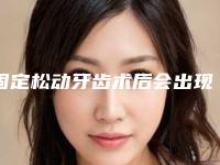 固定松动牙齿术后会出现什么副作用
