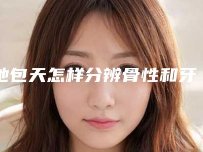 地包天怎样分辨骨性和牙性
