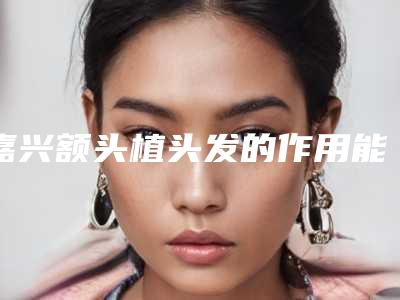 嘉兴额头植头发的作用能持久维持