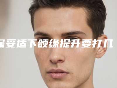 保妥适下颌缘提升要打几次_保妥适下颌缘提升多久见效