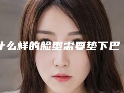 什么样的脸型需要垫下巴