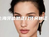 上海牙齿矫正门牙突矫正最安全的医院是哪家