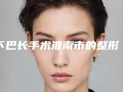 下巴长手术淮南市的整形医院(淮南美橙医疗美容门诊部技术点评_资料一览)