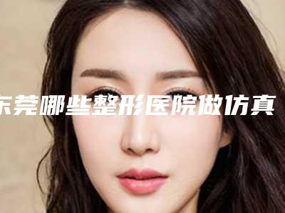 东莞哪些整形医院做仿真纹眉比较正规？