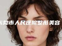 东莞市人民医院整形美容科,东莞人民医院医疗美容科口碑大PK