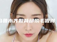 乌鲁木齐做背部脱毛做得最好的三甲医院是哪个？