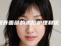 提升面部的术后护理和优势-提升面部手术该怎么进行术后护理