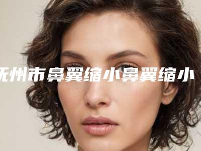 抚州市鼻翼缩小鼻翼缩小医生在榜名单发布当地热门医生集中一览-江娟萍医生上榜理由_口碑实力二合一