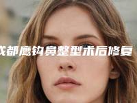 成都鹰钩鼻整型术后修复费用,成都鹰钩鼻整型的价格详解