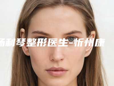 杨利琴整形医生-忻州康美医疗整形美容诊所杨利琴医师颇负盛名