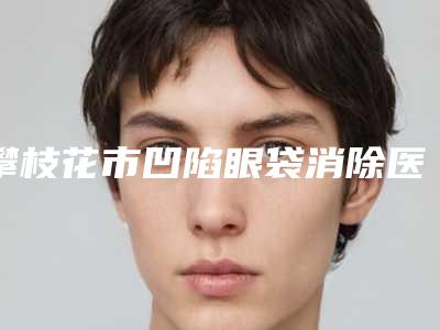 攀枝花市凹陷眼袋消除医生排行前十位实地考察-攀枝花市吴小平整形医生