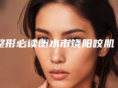 整形必读衡水市饶阳咬肌注射排行前五名医院网友点评好