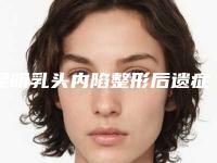 昆明乳头内陷整形后遗症都哪些