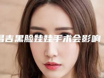 昌吉黑脸娃娃手术会影响生宝宝吗
