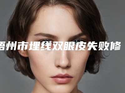 梧州市埋线双眼皮失败修复医生排名榜七强名单一览-梧州市埋线双眼皮失败修复整形医生