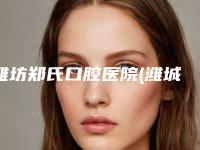 潍坊郑氏口腔医院(潍城分院)价格收费表项目情况一览附先天性牙缝大修复案例