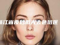 浙江省皮秒激光去色斑医院排名哪个便宜又好-义乌新生医疗美容门诊部实力上榜前三