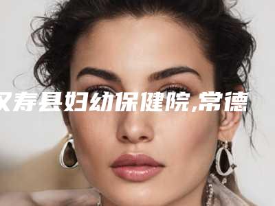 汉寿县妇幼保健院,常德水灵珑医疗美容门诊部看看哪家实力强