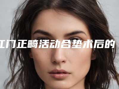 江门正畸活动合垫术后的后遗症