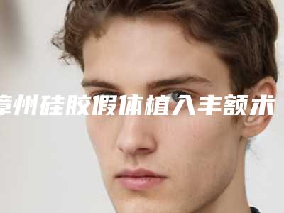 漳州硅胶假体植入丰额术安全吗有没有风险
