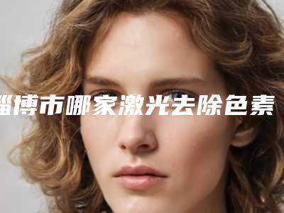 淄博市哪家激光去除色素痣医院好(淄博壹美整形美容实力口碑一一盘点)