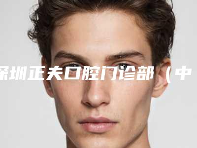 深圳正夫口腔门诊部(中洲店)价格表(费用)预览-牙龈上牙骨突出手术如何收费