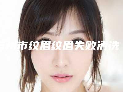 宿州市纹眉纹眉失败清洗价格表(费用)医院简介 2025(宿州市纹眉纹眉失败清洗手术大致价格是多少)