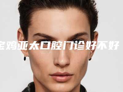 宝鸡亚太口腔门诊好不好-收费标准大全曝光一览
