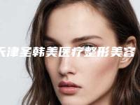 天津圣韩美医疗整形美容医院价格收费表2025名气专家拔草附乳房下垂改善案例
