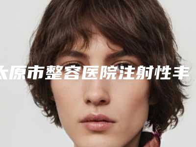 太原市整容医院注射性丰胸哪些靠谱-山西煤炭中心医院美容整形科业内直呼内行