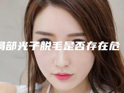 局部光子脱毛是否存在危害